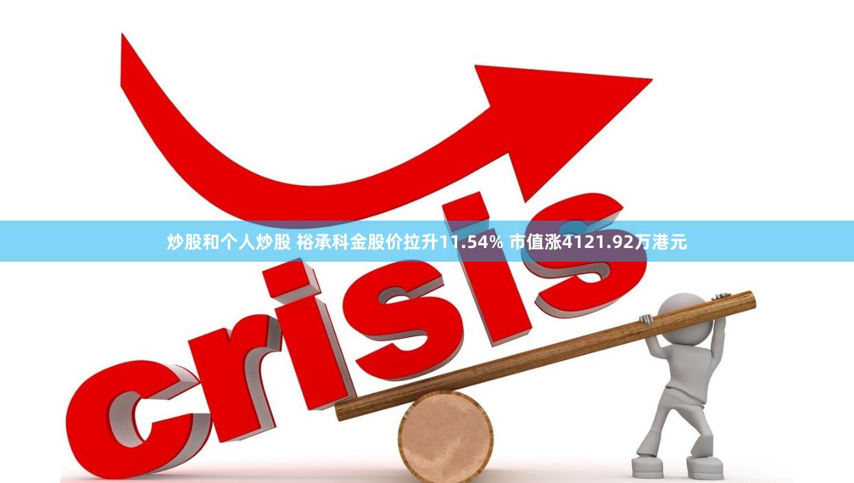 炒股和个人炒股 裕承科金股价拉升11.54% 市值涨4121.92万港元