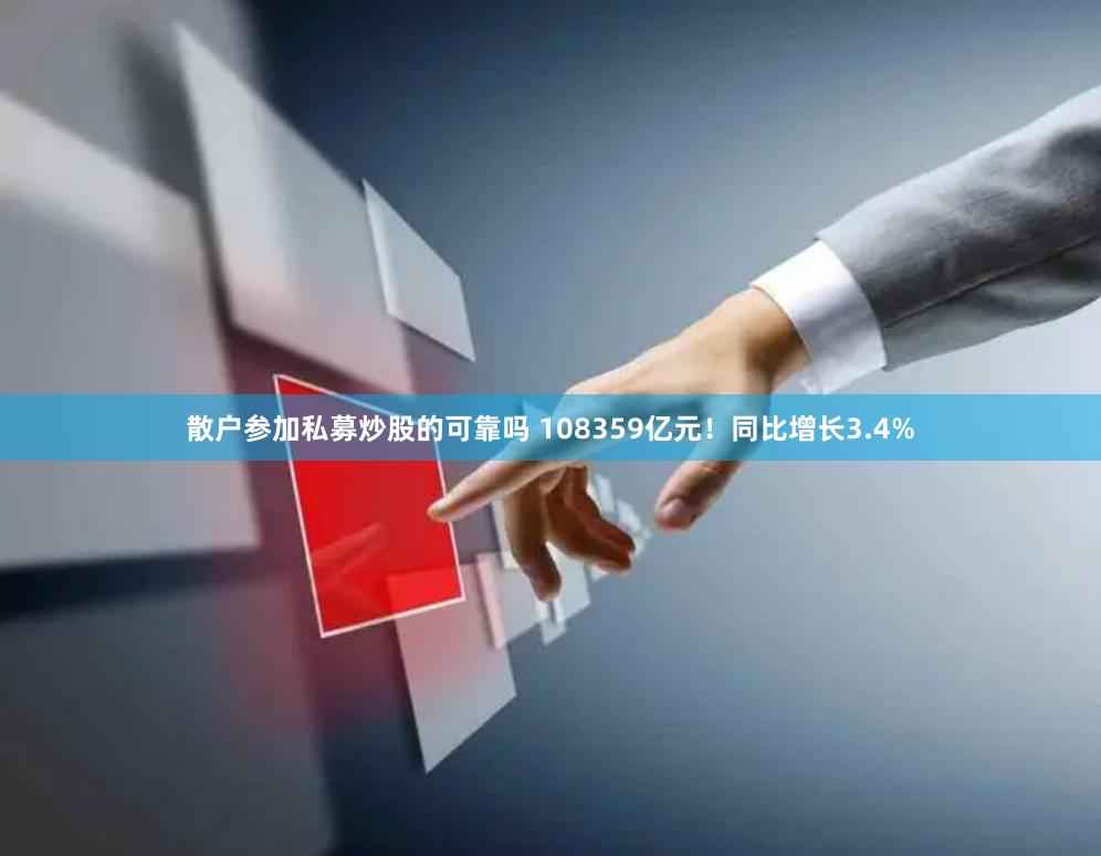 散户参加私募炒股的可靠吗 108359亿元！同比增长3.4%