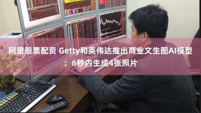 阿里股票配资 Getty和英伟达推出商业文生图AI模型：6秒内生成4张照片