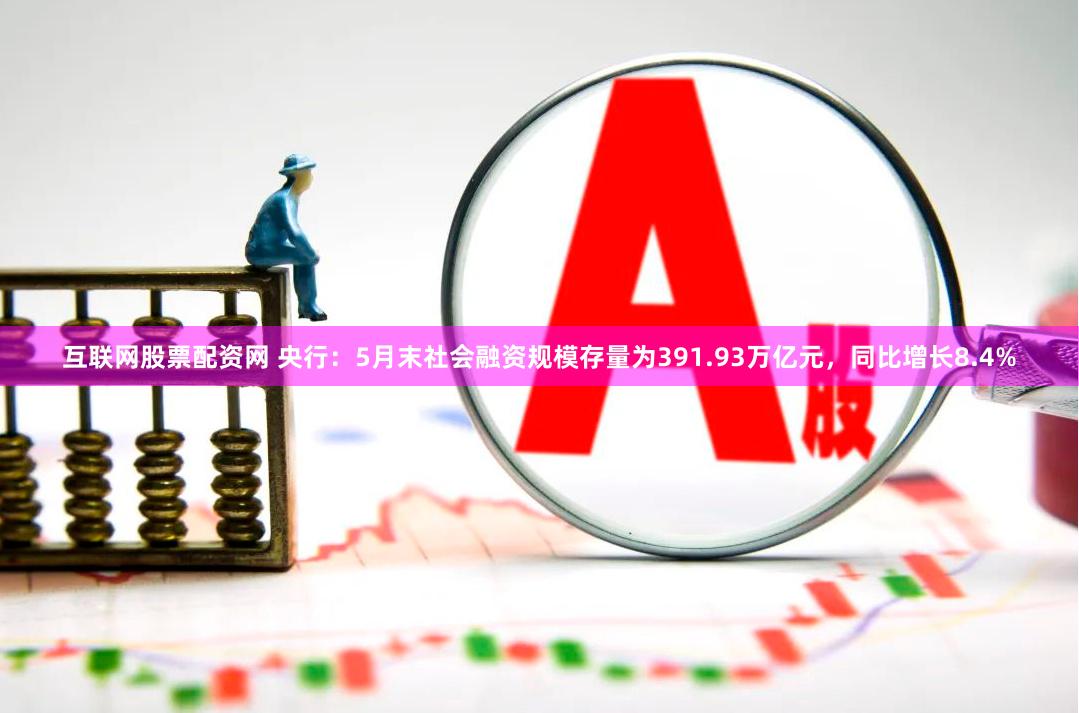 互联网股票配资网 央行：5月末社会融资规模存量为391.93万亿元，同比增长8.4%