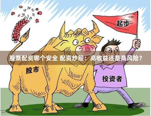 股票配资哪个安全 配资炒股：高收益还是高风险？