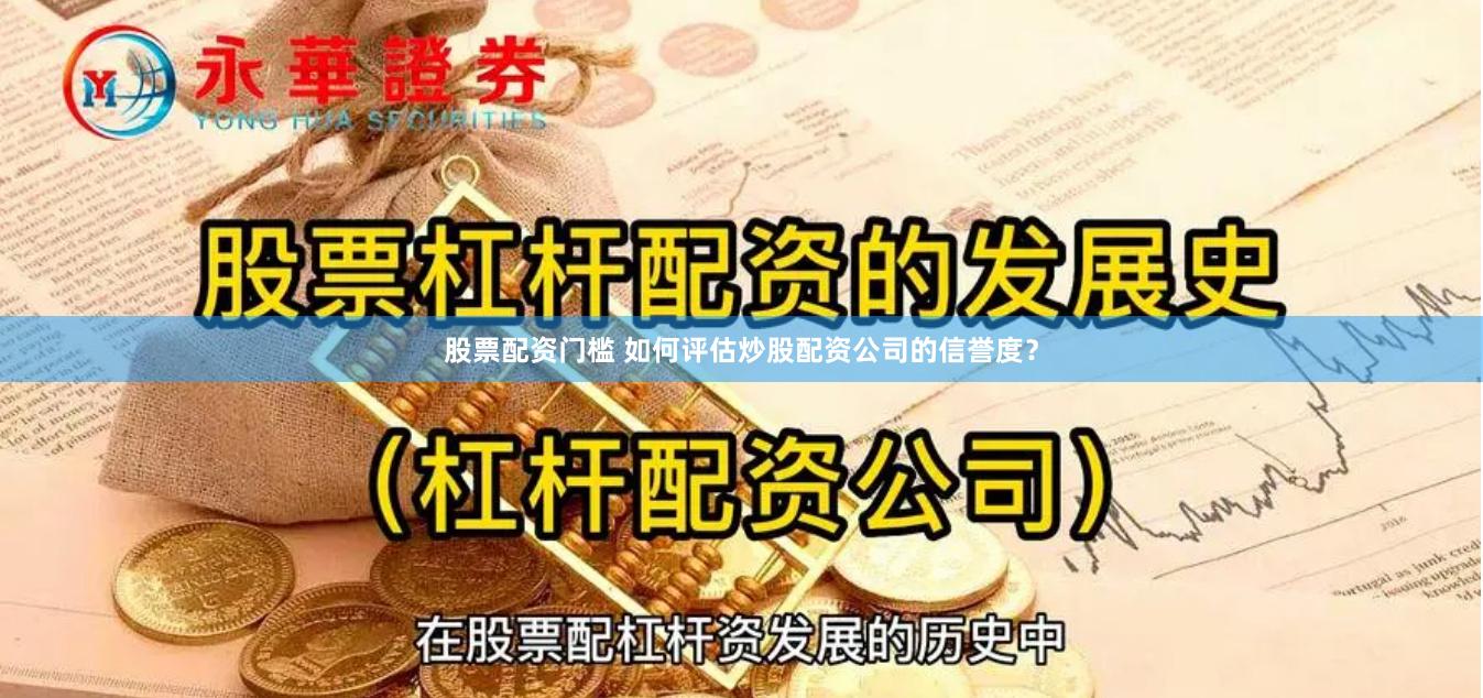 股票配资门槛 如何评估炒股配资公司的信誉度？